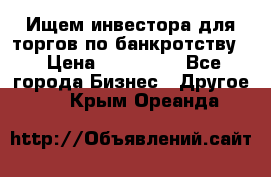 Ищем инвестора для торгов по банкротству. › Цена ­ 100 000 - Все города Бизнес » Другое   . Крым,Ореанда